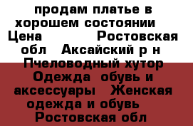 продам платье в хорошем состоянии. › Цена ­ 1 000 - Ростовская обл., Аксайский р-н, Пчеловодный хутор Одежда, обувь и аксессуары » Женская одежда и обувь   . Ростовская обл.